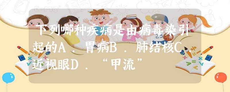 下列哪种疾病是由病毒染引起的A.胃病B.肺结核C.近视眼D.“甲流” 下列哪种疾病是由病毒染引起的A.胃病B.肺结核C.近视眼D.“甲流”