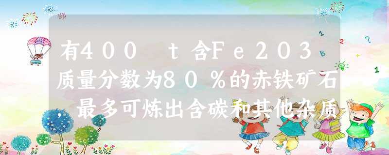 有400 t含Fe2O3质量分数为80%的赤铁矿石,最多可炼出含碳和其他杂质为3%的生铁多少吨? 有400 t含Fe2O3质量分数为80%的赤铁矿石,最多可炼出含碳和其他杂质为3%的生铁多少吨?