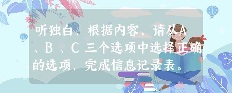 听独白,根据内容,请从A、B、C三个选项中选择正确的选项,完成信息记录表。 Information about Jake 听独白,根据内容,请从A、B、C三个选项中选择正确的选项,完成信息记录表。 Information about Jake