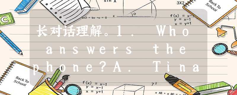 长对话理解。1. Who answers the phone?A. Tina. B. Mark. C. Jack.2. Wh 长对话理解。1. Who answers the phone?A. Tina. B. Mark. C. Jack.2. Wh