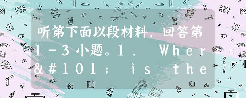 听第下面以段材料,回答第1-3小题。1. Where is the schoolbag?A. Under the sofa.B. O 听第下面以段材料,回答第1-3小题。1. Where is the schoolbag?A. Under the sofa.B. O