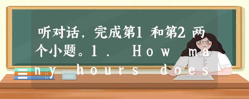 听对话,完成第1和第2两个小题。1. How many hours does Victor sleep every night?A. 听对话,完成第1和第2两个小题。1. How many hours does Victor sleep every night?A.