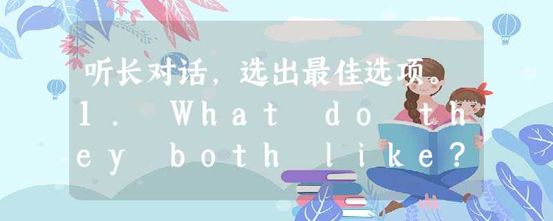 听长对话,选出最佳选项。1. What do they both like?A. Lettuce in sandwichesB. T 听长对话,选出最佳选项。1. What do they both like?A. Lettuce in sandwichesB. T