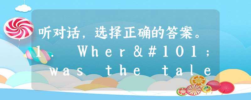 听对话,选择正确的答案。1. Where was the talent(人才,才能) show?A. In Jack's schoo 听对话,选择正确的答案。1. Where was the talent(人才,才能) show?A. In Jack's schoo