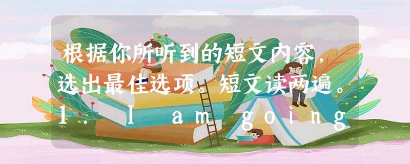 根据你所听到的短文内容,选出最佳选项。短文读两遍。1. I am going to ________ every morning durin 根据你所听到的短文内容,选出最佳选项。短文读两遍。1. I am going to ________ every morning durin