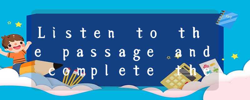Listen to the passage and complete the following sentences (听短文,完成下列内容。每空格 Listen to the passage and complete the following sentences (听短文,完成下列内容。每空格