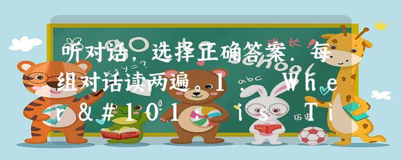 听对话,选择正确答案.每组对话读两遍。1. Where is Tina's pen pal from?A. Canada.B. Am 听对话,选择正确答案.每组对话读两遍。1. Where is Tina's pen pal from?A. Canada.B. Am