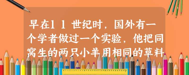 早在11世纪时,国外有一个学者做过一个实验,他把同窝生的两只小羊用相同的草料喂养,惟一不同的是:有一只小羊旁拴着一只狼,而另一只小羊从来就没有看见过 早在11世纪时,国外有一个学者做过一个实验,他把同窝生的两只小羊用相同的草料喂养,惟一不同的是:有一只小羊旁拴着一只狼,而另一只小羊从来就没有看见过