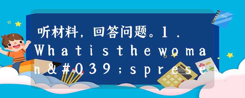 听材料,回答问题。1. Whatisthewoman'spresentfortheman?A.Abag.B.Abook.C.Ahat 听材料,回答问题。1. Whatisthewoman'spresentfortheman?A.Abag.B.Abook.C.Ahat