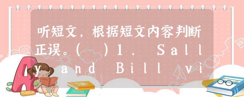 听短文,根据短文内容判断正误。( )1. Sally and Bill visit Uncle Tom every autumn 听短文,根据短文内容判断正误。( )1. Sally and Bill visit Uncle Tom every autumn