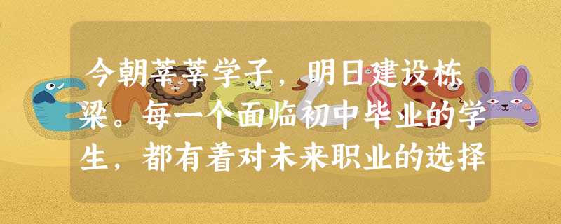 今朝莘莘学子,明日建设栋梁。每一个面临初中毕业的学生,都有着对未来职业的选择问题。无论升学和就业①都要了解自己的优势和不足,做到扬长避短②都不要考虑其他条件,只 今朝莘莘学子,明日建设栋梁。每一个面临初中毕业的学生,都有着对未来职业的选择问题。无论升学和就业①都要了解自己的优势和不足,做到扬长避短②都不要考虑其他条件,只