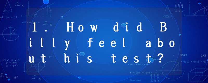 1. How did Billy feel about his test? A. It was hard. B. It was easy. C. 1. How did Billy feel about his test? A. It was hard. B. It was easy. C.