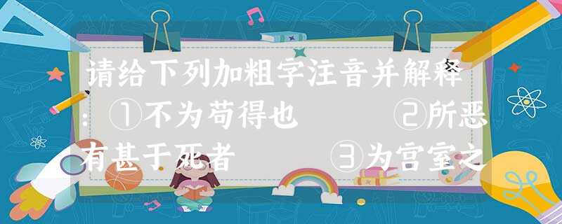 请给下列加粗字注音并解释:①不为苟得也 ②所恶有甚于死者 ③为宫室之美 ④一箪食 ⑤ 请给下列加粗字注音并解释:①不为苟得也 ②所恶有甚于死者 ③为宫室之美 ④一箪食 ⑤