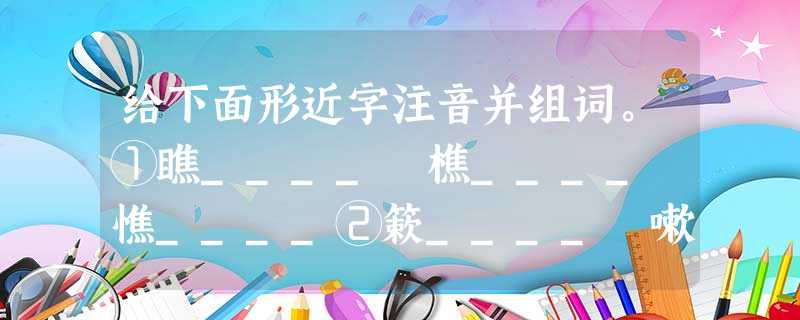 给下面形近字注音并组词。①瞧____ 樵____ 憔____②簌____ 嗽____ 漱____ ③蔑_ 给下面形近字注音并组词。①瞧____ 樵____ 憔____②簌____ 嗽____ 漱____ ③蔑_