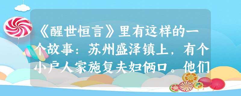 《醒世恒言》里有这样的一个故事:苏州盛泽镇上,有个小户人家施复夫妇俩口。他们有一张织机,织的绸光彩润泽,人们争相购买,他们赚了很多银子。十几年后, 《醒世恒言》里有这样的一个故事:苏州盛泽镇上,有个小户人家施复夫妇俩口。他们有一张织机,织的绸光彩润泽,人们争相购买,他们赚了很多银子。十几年后,