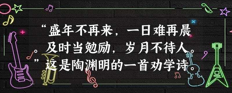 “盛年不再来,一日难再晨。及时当勉励,岁月不待人。”这是陶渊明的一首劝学诗。下列对这首诗的理解正确的是A.劝老年人不要停止学习 B.勉励青少年要珍惜时间,努 “盛年不再来,一日难再晨。及时当勉励,岁月不待人。”这是陶渊明的一首劝学诗。下列对这首诗的理解正确的是A.劝老年人不要停止学习 B.勉励青少年要珍惜时间,努