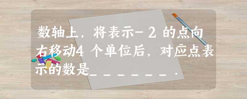 数轴上,将表示-2的点向右移动4个单位后,对应点表示的数是______. 数轴上,将表示-2的点向右移动4个单位后,对应点表示的数是______.