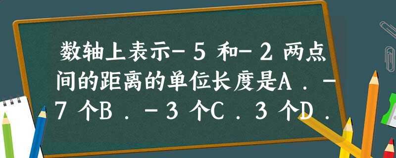 数轴上表示-5和-2两点间的距离的单位长度是A.-7个B.-3个C.3个D.4个 数轴上表示-5和-2两点间的距离的单位长度是A.-7个B.-3个C.3个D.4个