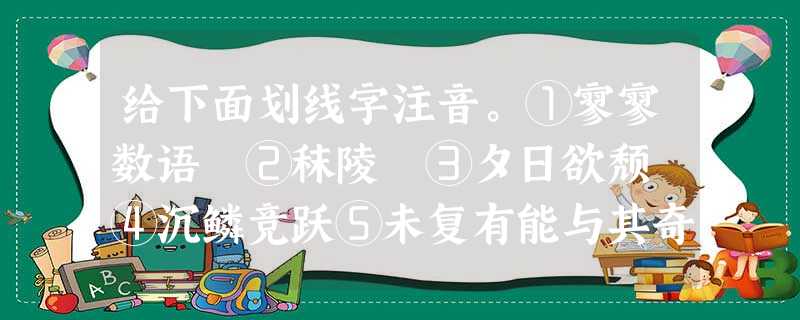 给下面划线字注音。①寥寥数语 ②秣陵 ③夕日欲颓 ④沉鳞竞跃⑤未复有能与其奇者 ⑥怀民亦未寝 给下面划线字注音。①寥寥数语 ②秣陵 ③夕日欲颓 ④沉鳞竞跃⑤未复有能与其奇者 ⑥怀民亦未寝