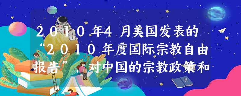 2010年4月美国发表的“2010年度国际宗教自由报告”,对中国的宗教政策和宗教状况肆意攻击和指责。对此,中国宗教界人士纷纷进行批驳。这表明在我国A.公民享有绝 2010年4月美国发表的“2010年度国际宗教自由报告”,对中国的宗教政策和宗教状况肆意攻击和指责。对此,中国宗教界人士纷纷进行批驳。这表明在我国A.公民享有绝