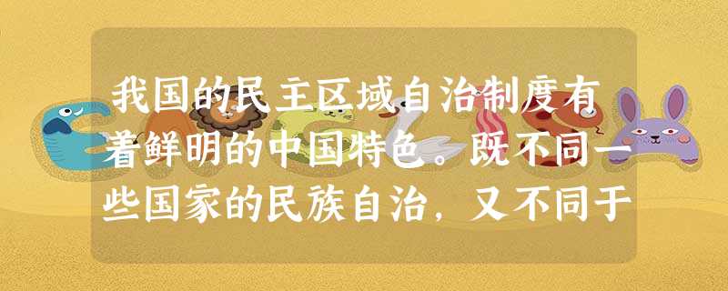我国的民主区域自治制度有着鲜明的中国特色。既不同一些国家的民族自治,又不同于一些国家的区域自治。实现民族区域自治有利于:①消除民族差别实现民族融合②保障少数民族 我国的民主区域自治制度有着鲜明的中国特色。既不同一些国家的民族自治,又不同于一些国家的区域自治。实现民族区域自治有利于:①消除民族差别实现民族融合②保障少数民族
