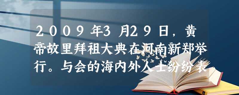2009年3月29日,黄帝故里拜祖大典在河南新郑举行。与会的海内外人士纷纷表示,我们都是炎黄子孙,应从对黄帝的缅怀和追思中汲取力量,增强中华民族的凝聚力和亲和力 2009年3月29日,黄帝故里拜祖大典在河南新郑举行。与会的海内外人士纷纷表示,我们都是炎黄子孙,应从对黄帝的缅怀和追思中汲取力量,增强中华民族的凝聚力和亲和力