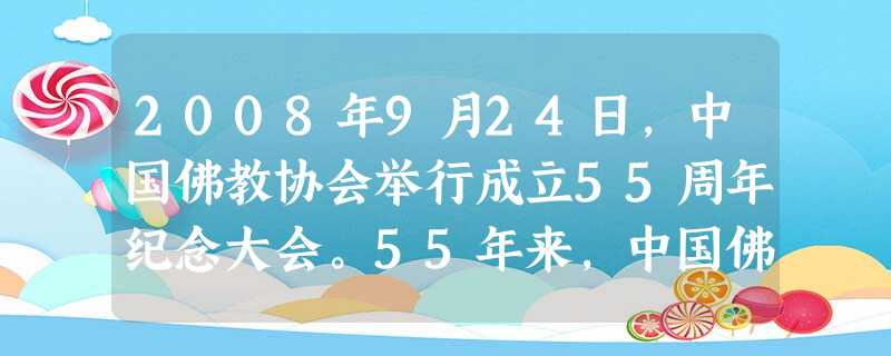 2008年9月24日,中国佛教协会举行成立55周年纪念大会。55年来,中国佛教协会始终与党和政府同心同德,风雨同舟,积极协助党和政府贯彻执行党的宗教政策,维护佛 2008年9月24日,中国佛教协会举行成立55周年纪念大会。55年来,中国佛教协会始终与党和政府同心同德,风雨同舟,积极协助党和政府贯彻执行党的宗教政策,维护佛