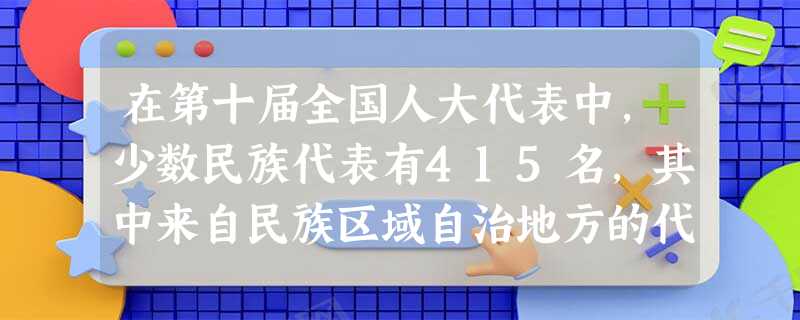 在第十届全国人大代表中,少数民族代表有415名,其中来自民族区域自治地方的代表占相当比例。在全国人民代表大会中,这部分少数民族代表行使的是A.民族区域自治地 在第十届全国人大代表中,少数民族代表有415名,其中来自民族区域自治地方的代表占相当比例。在全国人民代表大会中,这部分少数民族代表行使的是A.民族区域自治地