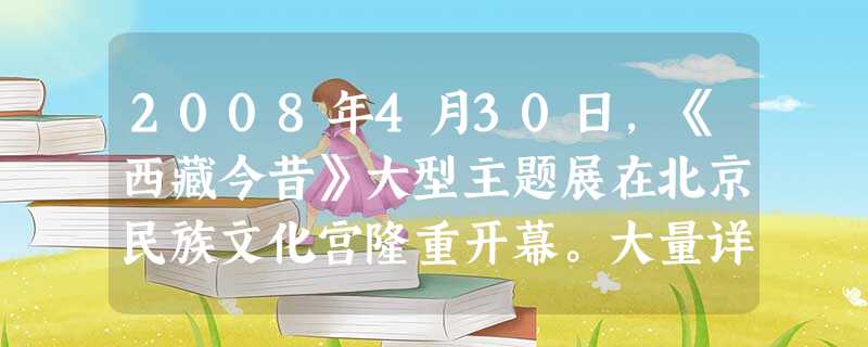 2008年4月30日,《西藏今昔》大型主题展在北京民族文化宫隆重开幕。大量详实的图片、文物和实物,充分展示了50多年来,西藏自治区政治、经济、文化和社会建设取得 2008年4月30日,《西藏今昔》大型主题展在北京民族文化宫隆重开幕。大量详实的图片、文物和实物,充分展示了50多年来,西藏自治区政治、经济、文化和社会建设取得