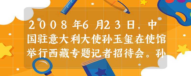 2008年6月23日,中国驻意大利大使孙玉玺在使馆举行西藏专题记者招待会。孙大使指出,中国宪法及民族区域自治制度为保护西藏等少数民族地区和人民的特殊权益提供了法 2008年6月23日,中国驻意大利大使孙玉玺在使馆举行西藏专题记者招待会。孙大使指出,中国宪法及民族区域自治制度为保护西藏等少数民族地区和人民的特殊权益提供了法