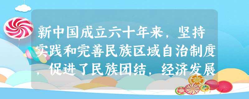 新中国成立六十年来,坚持实践和完善民族区域自治制度,促进了民族团结,经济发展,社会进步。实施民族区域自治制度有利于①维护国家统一②保障少数民族当家作主权利③促进 新中国成立六十年来,坚持实践和完善民族区域自治制度,促进了民族团结,经济发展,社会进步。实施民族区域自治制度有利于①维护国家统一②保障少数民族当家作主权利③促进