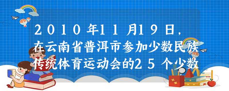 2010年11月19日,在云南省普洱市参加少数民族传统体育运动会的25个少数民族数千名多才多艺的演员、运动员们与当地数万群众欢聚一堂,举行民族团结大 2010年11月19日,在云南省普洱市参加少数民族传统体育运动会的25个少数民族数千名多才多艺的演员、运动员们与当地数万群众欢聚一堂,举行民族团结大