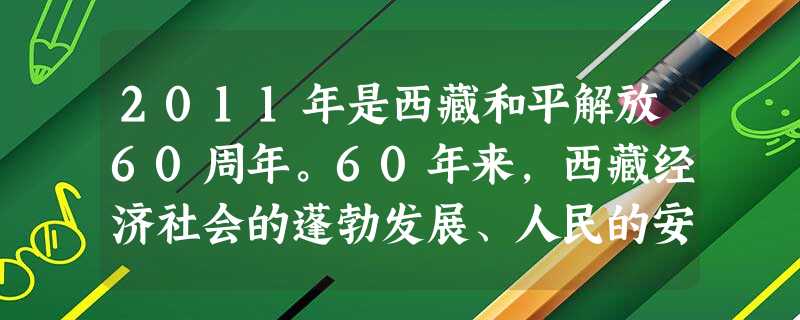 2011年是西藏和平解放60周年。60年来,西藏经济社会的蓬勃发展、人民的安居乐业充分说明我国实行民族区域自治制度的优越性。我国实行民族区域自治的前 2011年是西藏和平解放60周年。60年来,西藏经济社会的蓬勃发展、人民的安居乐业充分说明我国实行民族区域自治制度的优越性。我国实行民族区域自治的前