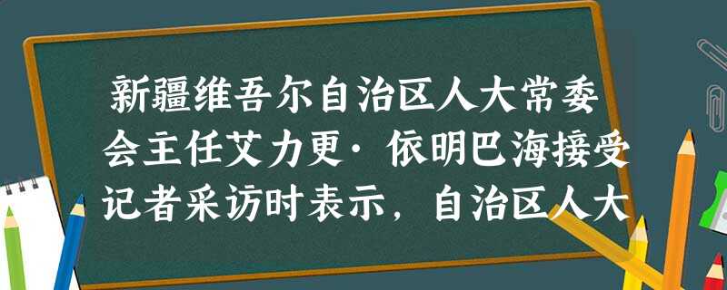 新疆维吾尔自治区人大常委会主任艾力更·依明巴海接受记者采访时表示,自治区人大始终坚定不移的捍卫宪法和法律的尊严与权威,并将加快与反分裂斗争相适应的地方立法 新疆维吾尔自治区人大常委会主任艾力更·依明巴海接受记者采访时表示,自治区人大始终坚定不移的捍卫宪法和法律的尊严与权威,并将加快与反分裂斗争相适应的地方立法