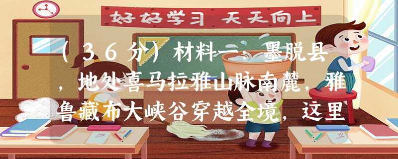 (36分)材料一:墨脱县,地处喜马拉雅山脉南麓,雅鲁藏布大峡谷穿越全境,这里四季如春,雨量充沛。2013年10月30日墨脱公路(墨脱 (36分)材料一:墨脱县,地处喜马拉雅山脉南麓,雅鲁藏布大峡谷穿越全境,这里四季如春,雨量充沛。2013年10月30日墨脱公路(墨脱