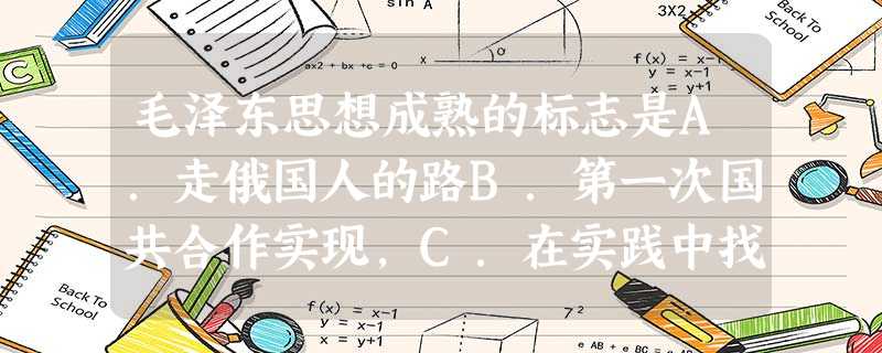 毛泽东思想成熟的标志是A.走俄国人的路B.第一次国共合作实现,C.在实践中找到了一条带领中国革命走向胜利的道路D.《新民主主义论》的发表 毛泽东思想成熟的标志是A.走俄国人的路B.第一次国共合作实现,C.在实践中找到了一条带领中国革命走向胜利的道路D.《新民主主义论》的发表