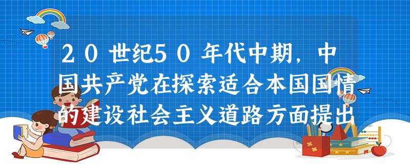 20世纪50年代中期,中国共产党在探索适合本国国情的建设社会主义道路方面提出了哪些正确的方针政策?有何重要意义?__________________ 20世纪50年代中期,中国共产党在探索适合本国国情的建设社会主义道路方面提出了哪些正确的方针政策?有何重要意义?__________________