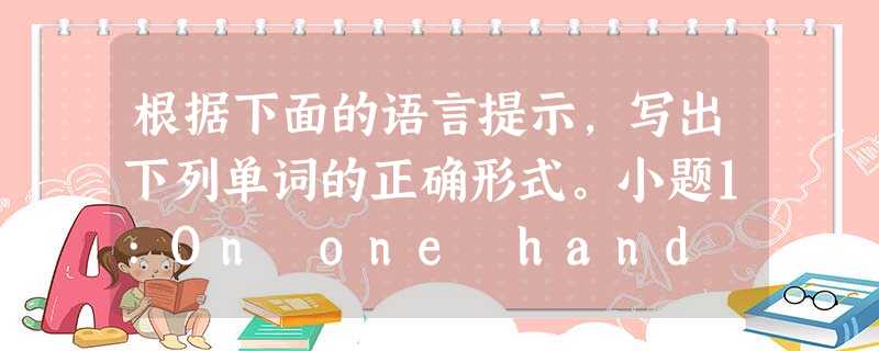 根据下面的语言提示,写出下列单词的正确形式。小题1:On one hand we (羡慕)his gift ,but on the other hand we 根据下面的语言提示,写出下列单词的正确形式。小题1:On one hand we (羡慕)his gift ,but on the other hand we