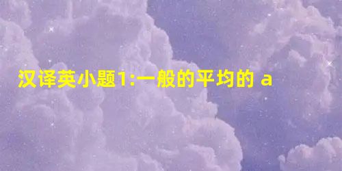 汉译英小题1:一般的平均的 adj _________小题2:乏味的无聊的 adj _________小题3:包 汉译英小题1:一般的平均的 adj _________小题2:乏味的无聊的 adj _________小题3:包