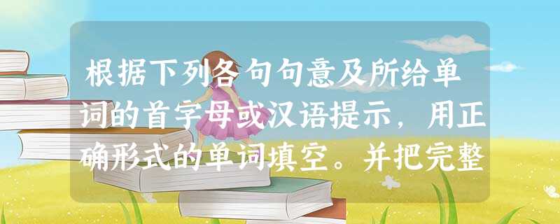 根据下列各句句意及所给单词的首字母或汉语提示,用正确形式的单词填空。并把完整单词填写在答题卷相应的位置上。小题1:It is certain that Kong 根据下列各句句意及所给单词的首字母或汉语提示,用正确形式的单词填空。并把完整单词填写在答题卷相应的位置上。小题1:It is certain that Kong