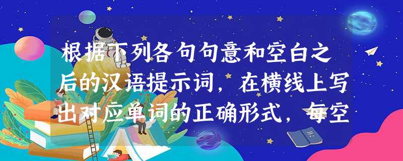 根据下列各句句意和空白之后的汉语提示词,在横线上写出对应单词的正确形式,每空只写一词。小题1:Since you have questions, why not 根据下列各句句意和空白之后的汉语提示词,在横线上写出对应单词的正确形式,每空只写一词。小题1:Since you have questions, why not