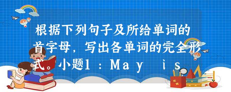 根据下列句子及所给单词的首字母,写出各单词的完全形式。小题1:May is the f________ month of the year.小题 根据下列句子及所给单词的首字母,写出各单词的完全形式。小题1:May is the f________ month of the year.小题