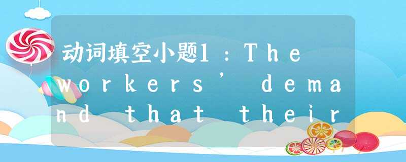 动词填空小题1:The workers’ demand that their pay ______ by 1 动词填空小题1:The workers’ demand that their pay ______ by 1