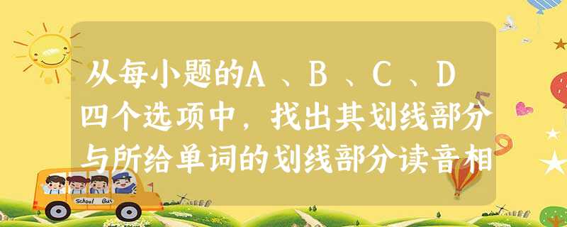 从每小题的A、B、C、D四个选项中,找出其划线部分与所给单词的划线部分读音相同的选项,并在答题卡上将该选项涂黑。小题1:beachA.headB.greatC. 从每小题的A、B、C、D四个选项中,找出其划线部分与所给单词的划线部分读音相同的选项,并在答题卡上将该选项涂黑。小题1:beachA.headB.greatC.