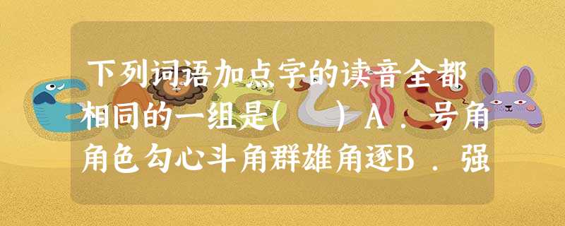 下列词语加点字的读音全都相同的一组是( )A.号角角色勾心斗角群雄角逐B.强制强迫博闻强识强辞夺理C.辅弼辟邪筚路蓝缕刚愎自用D.跻身侪辈济济一堂同舟共济 下列词语加点字的读音全都相同的一组是( )A.号角角色勾心斗角群雄角逐B.强制强迫博闻强识强辞夺理C.辅弼辟邪筚路蓝缕刚愎自用D.跻身侪辈济济一堂同舟共济