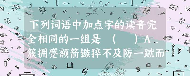 下列词语中加点字的读音完全相同的一组是 ( )A.簇拥蹙额箭镞猝不及防一蹴而就B.氤氲殷红姻缘绿树成阴万马齐喑C.闪烁朔风硕大数见不鲜横槊赋诗D.渎职疑窦案牍穷 下列词语中加点字的读音完全相同的一组是 ( )A.簇拥蹙额箭镞猝不及防一蹴而就B.氤氲殷红姻缘绿树成阴万马齐喑C.闪烁朔风硕大数见不鲜横槊赋诗D.渎职疑窦案牍穷
