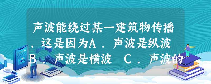 声波能绕过某一建筑物传播,这是因为A.声波是纵波 B.声波是横波 C.声波的波长较 声波能绕过某一建筑物传播,这是因为A.声波是纵波 B.声波是横波 C.声波的波长较