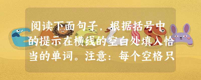 阅读下面句子,根据括号中的提示在横线的空白处填入恰当的单词。注意:每个空格只填一个单词,一个空格错误,该题不得分。小题1:Many people think c 阅读下面句子,根据括号中的提示在横线的空白处填入恰当的单词。注意:每个空格只填一个单词,一个空格错误,该题不得分。小题1:Many people think c