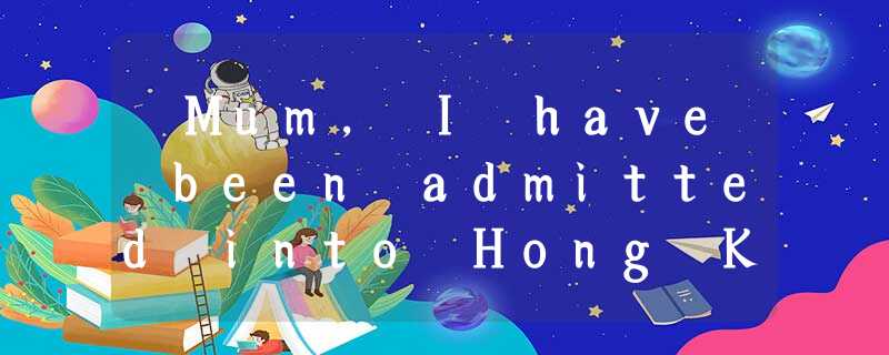 –Mum, I have been admitted into Hong Kong University.--Well done! ____________.A –Mum, I have been admitted into Hong Kong University.--Well done! ____________.A
