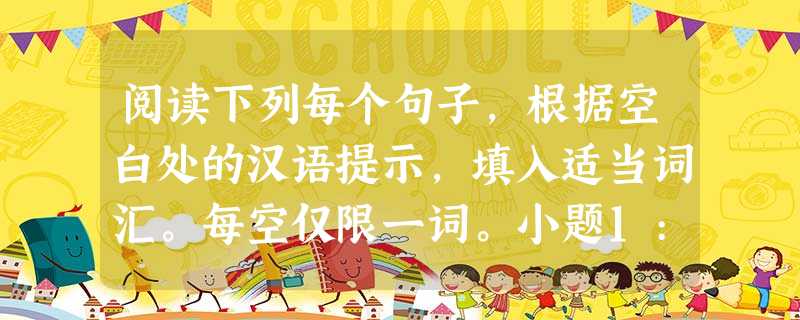 阅读下列每个句子,根据空白处的汉语提示,填入适当词汇。每空仅限一词。小题1:Now the government is paying more attentio 阅读下列每个句子,根据空白处的汉语提示,填入适当词汇。每空仅限一词。小题1:Now the government is paying more attentio